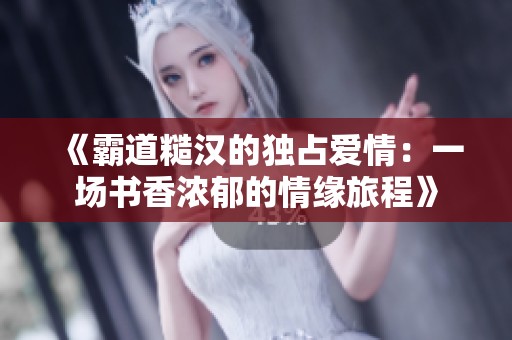 《霸道糙汉的独占爱情：一场书香浓郁的情缘旅程》
