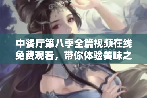中餐厅第八季全篇视频在线免费观看，带你体验美味之旅
