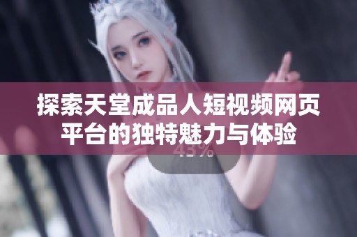 探索天堂成品人短视频网页平台的独特魅力与体验