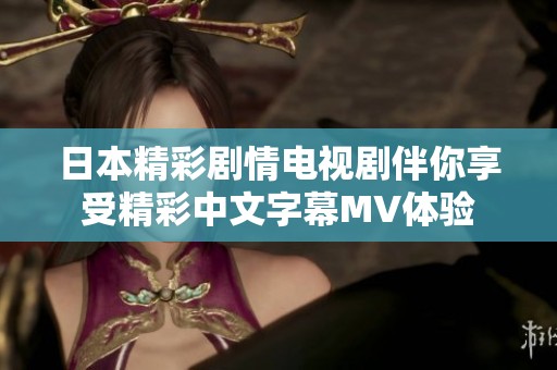 日本精彩剧情电视剧伴你享受精彩中文字幕MV体验