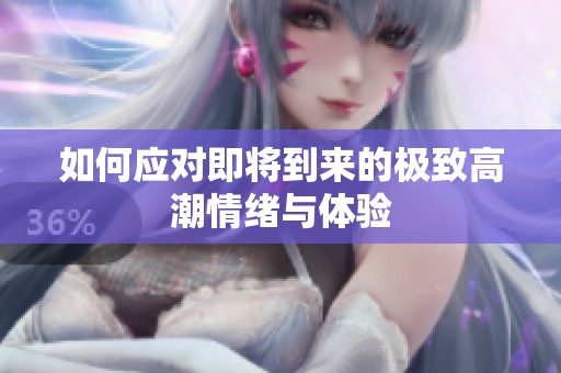如何应对即将到来的极致高潮情绪与体验