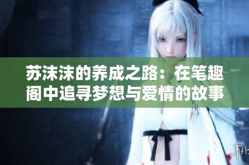 苏沫沫的养成之路：在笔趣阁中追寻梦想与爱情的故事