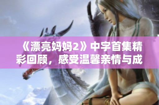 《漂亮妈妈2》中字首集精彩回顾，感受温馨亲情与成长故事