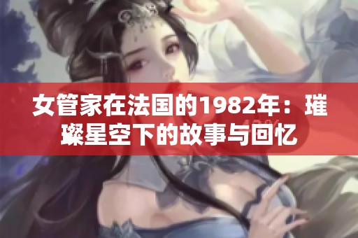 女管家在法国的1982年：璀璨星空下的故事与回忆