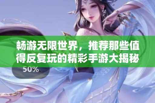 畅游无限世界，推荐那些值得反复玩的精彩手游大揭秘