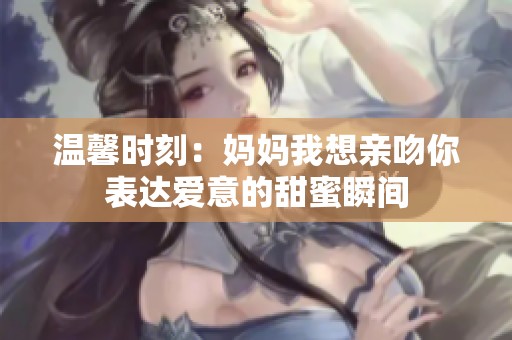 温馨时刻：妈妈我想亲吻你表达爱意的甜蜜瞬间