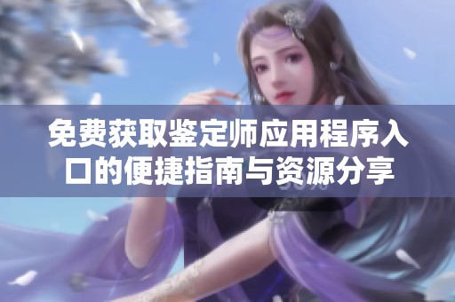 免费获取鉴定师应用程序入口的便捷指南与资源分享