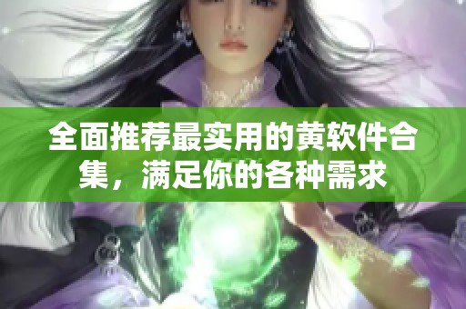 全面推荐最实用的黄软件合集，满足你的各种需求