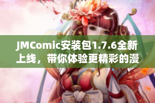 JMComic安装包1.7.6全新上线，带你体验更精彩的漫画世界！