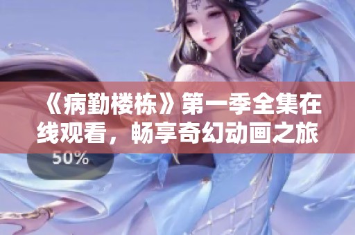 《病勤楼栋》第一季全集在线观看，畅享奇幻动画之旅