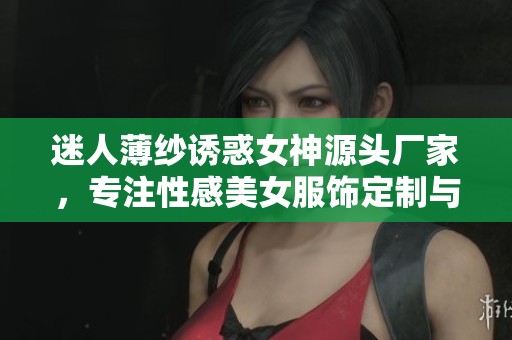 迷人薄纱诱惑女神源头厂家，专注性感美女服饰定制与生产