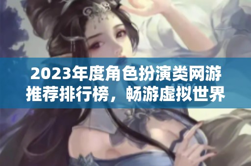 2023年度角色扮演类网游推荐排行榜，畅游虚拟世界的最佳选择