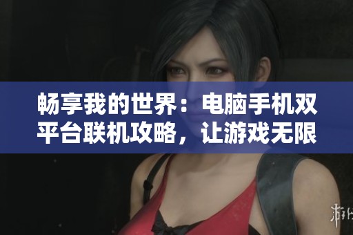 畅享我的世界：电脑手机双平台联机攻略，让游戏无限可能