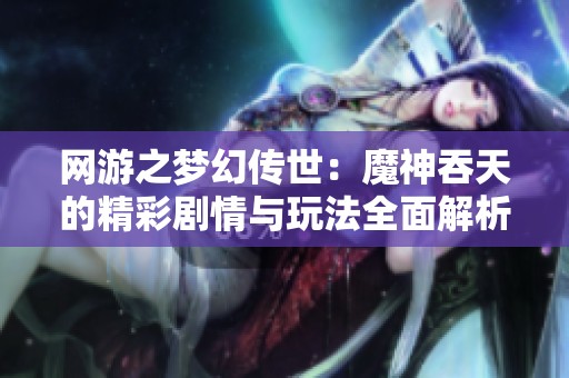 网游之梦幻传世：魔神吞天的精彩剧情与玩法全面解析