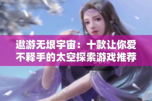 遨游无垠宇宙：十款让你爱不释手的太空探索游戏推荐