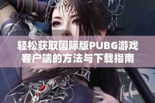 轻松获取国际版PUBG游戏客户端的方法与下载指南