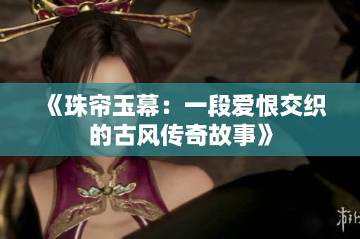 《珠帘玉幕：一段爱恨交织的古风传奇故事》