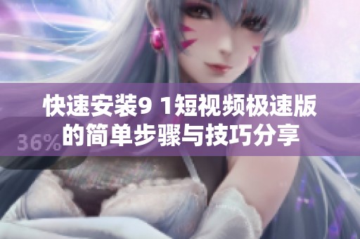 快速安装9 1短视频极速版的简单步骤与技巧分享
