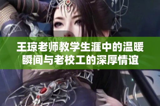 王琼老师教学生涯中的温暖瞬间与老校工的深厚情谊