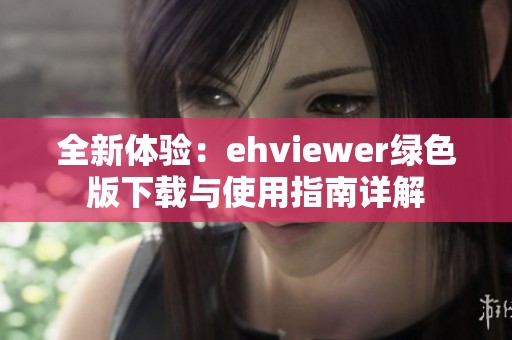 全新体验：ehviewer绿色版下载与使用指南详解