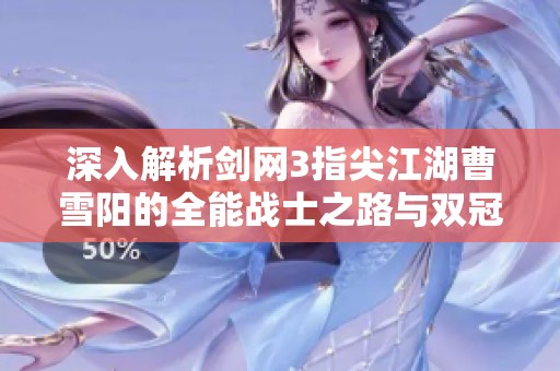 深入解析剑网3指尖江湖曹雪阳的全能战士之路与双冠成就