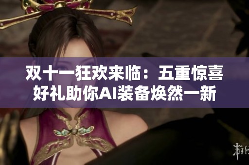 双十一狂欢来临：五重惊喜好礼助你AI装备焕然一新