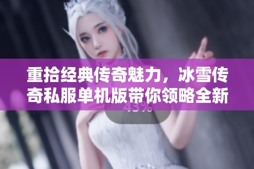 重拾经典传奇魅力，冰雪传奇私服单机版带你领略全新游戏体验