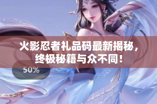 火影忍者礼品码最新揭秘，终极秘籍与众不同！