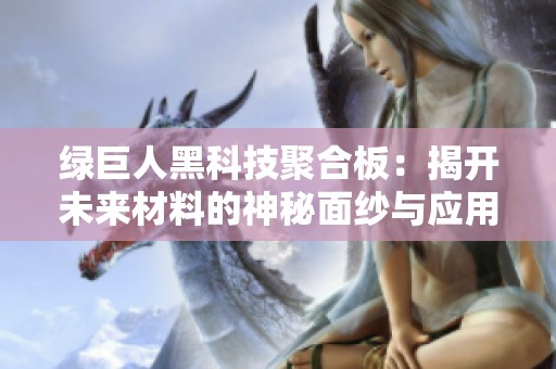 绿巨人黑科技聚合板：揭开未来材料的神秘面纱与应用潜力