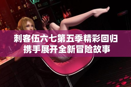 刺客伍六七第五季精彩回归 携手展开全新冒险故事