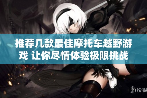 推荐几款最佳摩托车越野游戏 让你尽情体验极限挑战