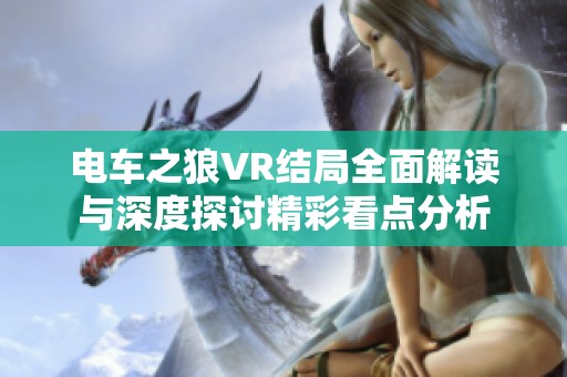 电车之狼VR结局全面解读与深度探讨精彩看点分析