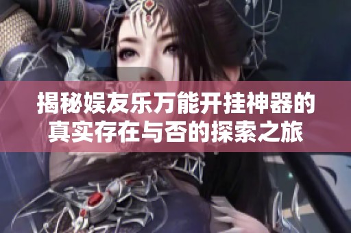 揭秘娱友乐万能开挂神器的真实存在与否的探索之旅