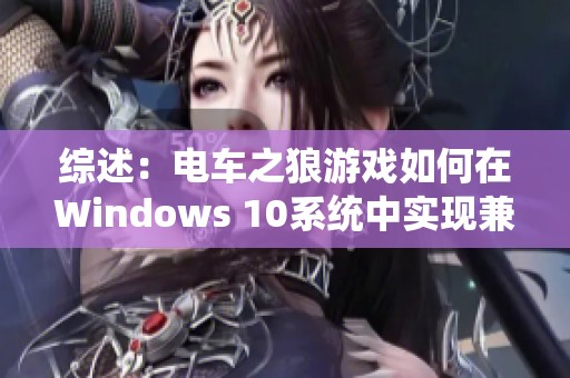 综述：电车之狼游戏如何在Windows 10系统中实现兼容性问题