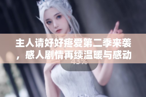 主人请好好疼爱第二季来袭，感人剧情再续温暖与感动