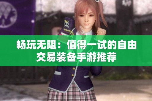 畅玩无阻：值得一试的自由交易装备手游推荐
