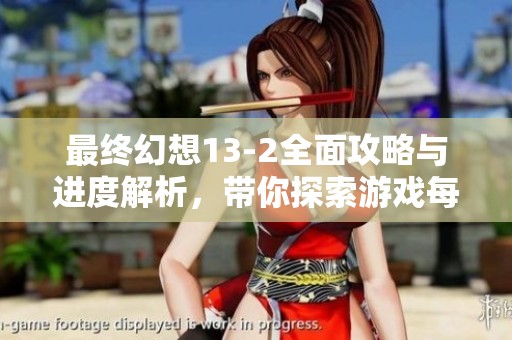 最终幻想13-2全面攻略与进度解析，带你探索游戏每个细节