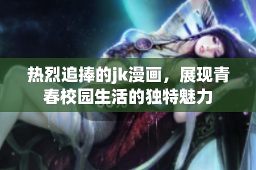 热烈追捧的jk漫画，展现青春校园生活的独特魅力
