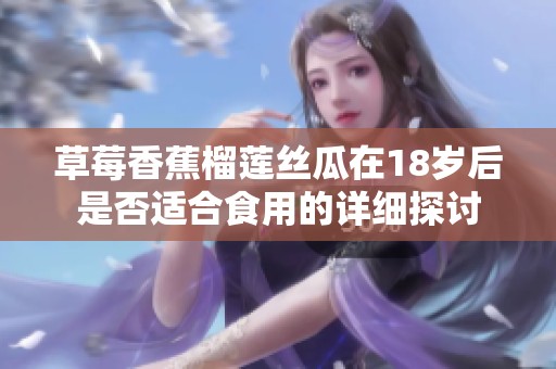 草莓香蕉榴莲丝瓜在18岁后是否适合食用的详细探讨