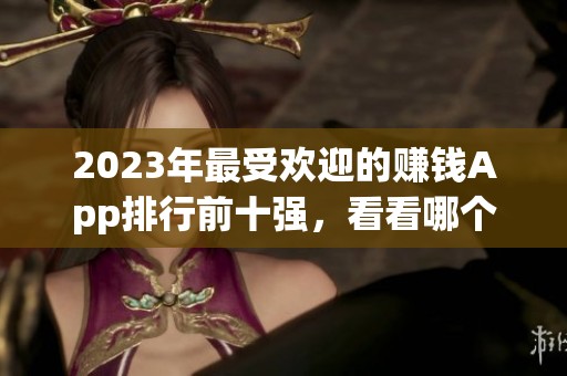 2023年最受欢迎的赚钱App排行前十强，看看哪个最适合你使用