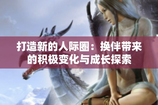 打造新的人际圈：换伴带来的积极变化与成长探索