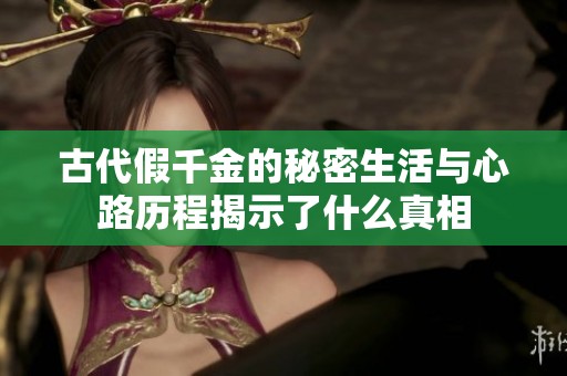 古代假千金的秘密生活与心路历程揭示了什么真相