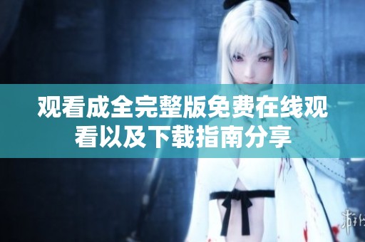 观看成全完整版免费在线观看以及下载指南分享