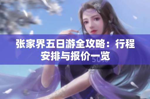张家界五日游全攻略：行程安排与报价一览