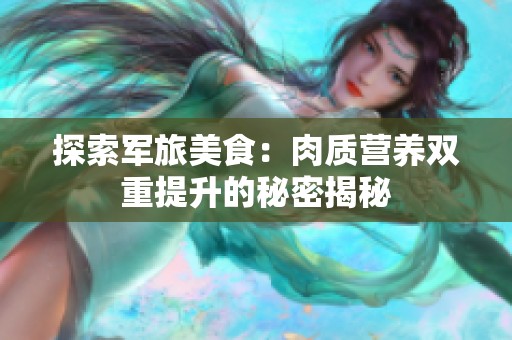 探索军旅美食：肉质营养双重提升的秘密揭秘