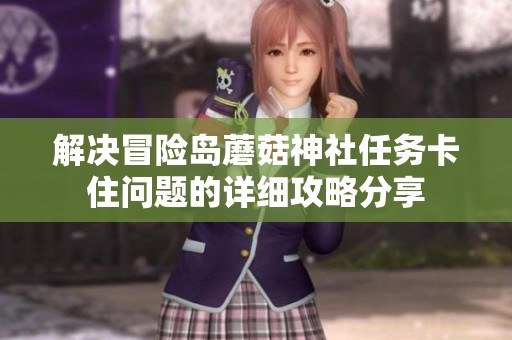 解决冒险岛蘑菇神社任务卡住问题的详细攻略分享