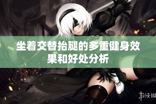 坐着交替抬腿的多重健身效果和好处分析