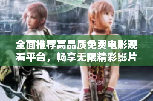 全面推荐高品质免费电影观看平台，畅享无限精彩影片