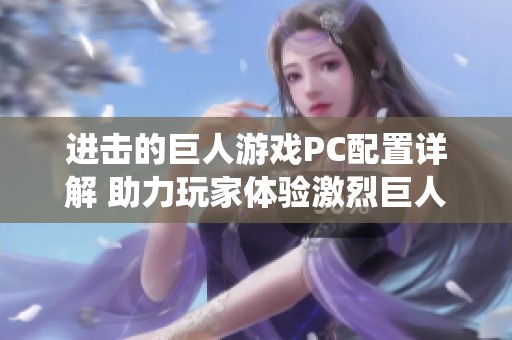 进击的巨人游戏PC配置详解 助力玩家体验激烈巨人战役