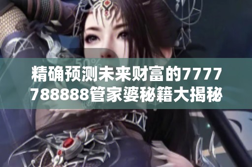 精确预测未来财富的7777788888管家婆秘籍大揭秘
